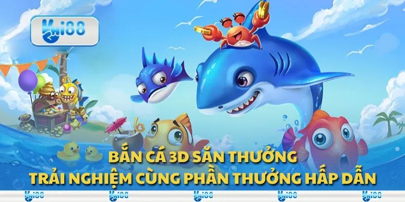 Bắn cá 3D săn thưởng: Trải nghiệm cùng phần thưởng hấp dẫn